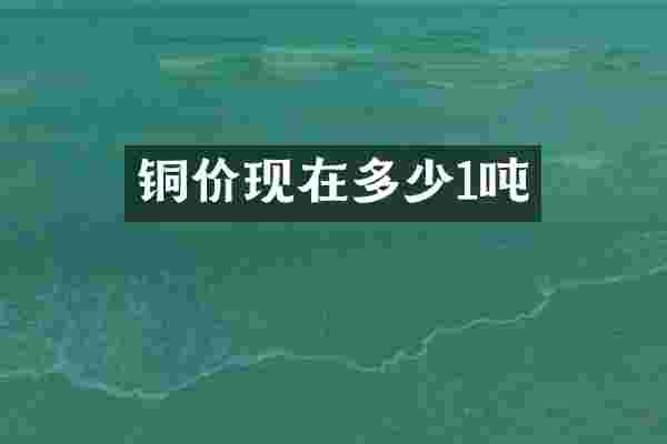 铜价现在多少1吨