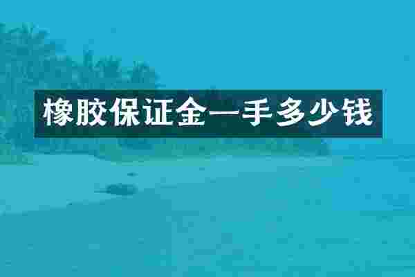 橡胶保证金一手多少钱