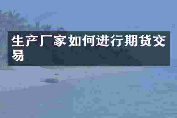 生产厂家如何进行期货交易