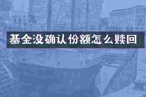 基金没确认份额怎么赎回
