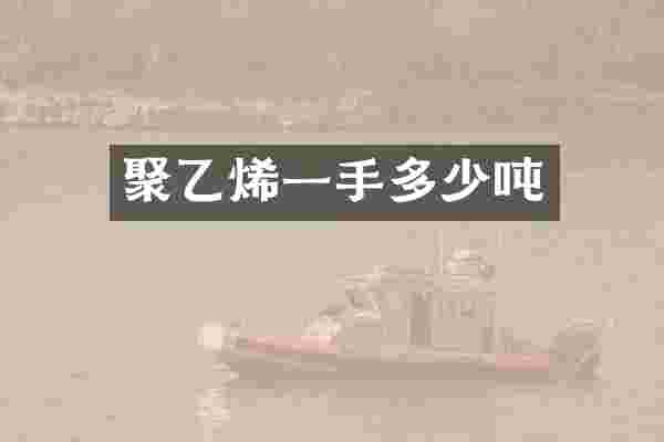 聚乙烯一手多少吨