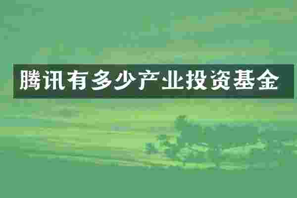 腾讯有多少产业投资基金