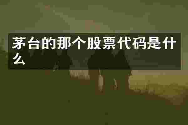 茅台的那个股票代码是什么