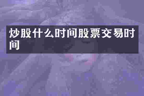 炒股什么时间股票交易时间