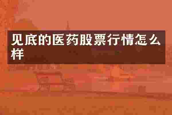 见底的医药股票行情怎么样