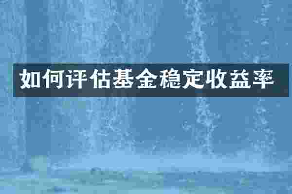 如何评估基金稳定收益率
