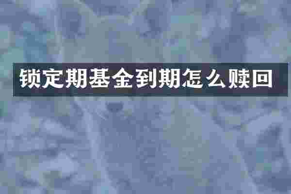 锁定期基金到期怎么赎回