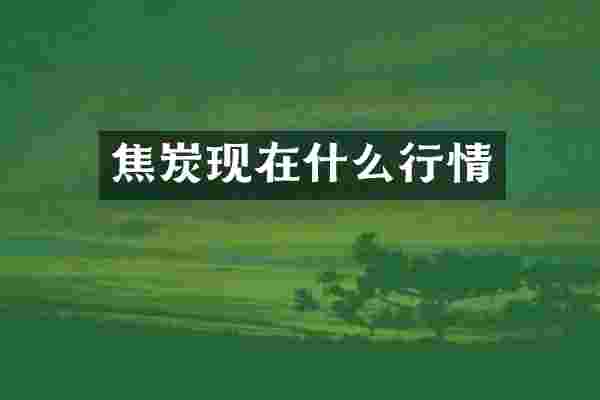 焦炭现在什么行情
