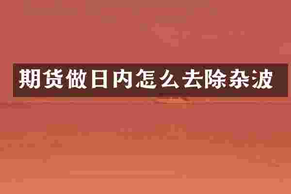 期货做日内怎么去除杂波