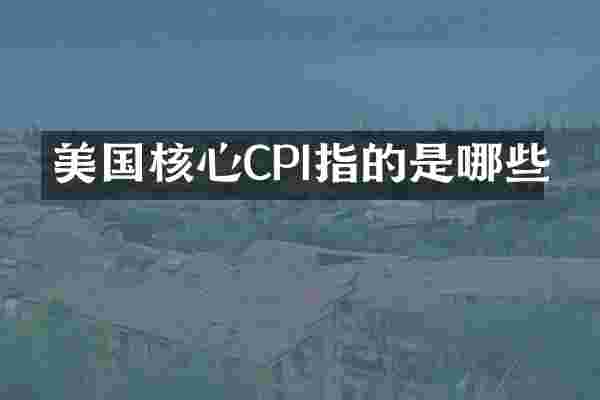 美国核心CPI指的是哪些