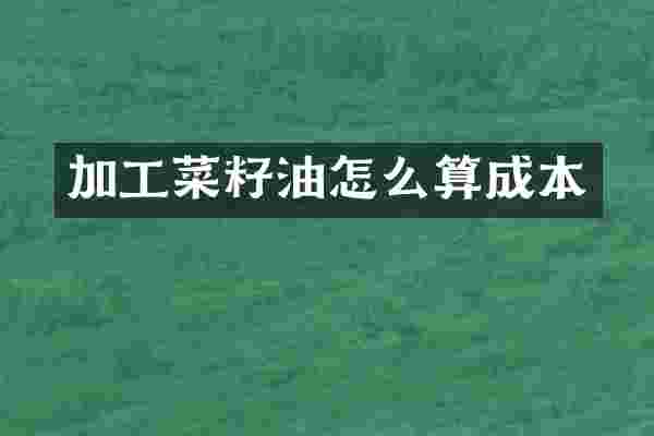 加工菜籽油怎么算成本