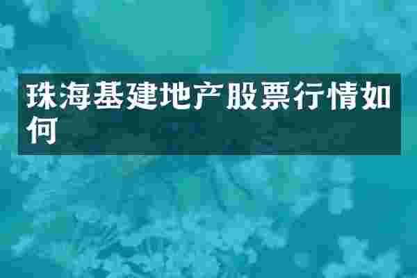 珠海基建地产股票行情如何