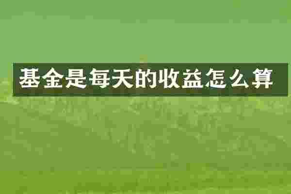 基金是每天的收益怎么算