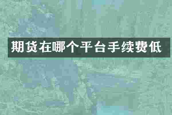 期货在哪个平台手续费低