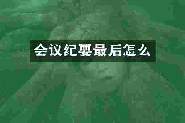 会议纪要最后怎么