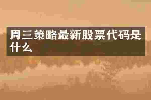 周三策略最新股票代码是什么