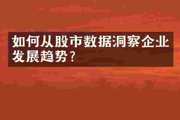 如何从股市数据洞察企业发展趋势？