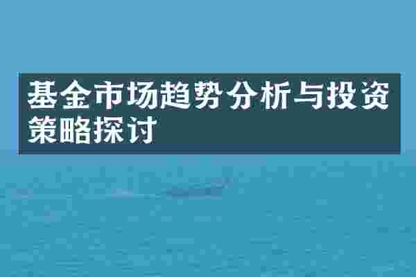 基金市场趋势分析与投资策略探讨