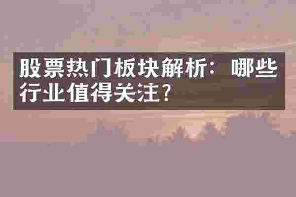 股票热门板块解析：哪些行业值得关注？