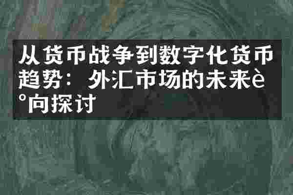 从货币战争到数字化货币趋势：外汇市场的未来走向探讨