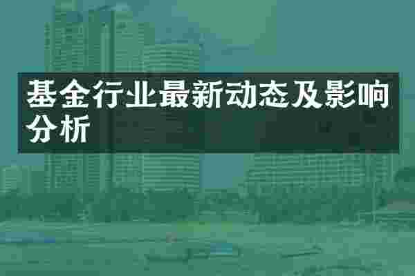 基金行业最新动态及影响分析