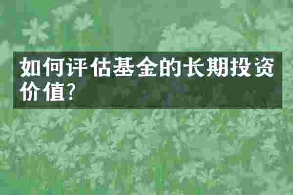 如何评估基金的长期投资价值？
