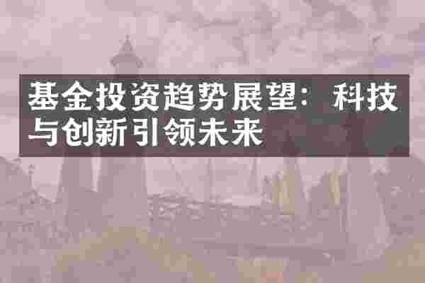 基金投资趋势展望：科技与创新引领未来