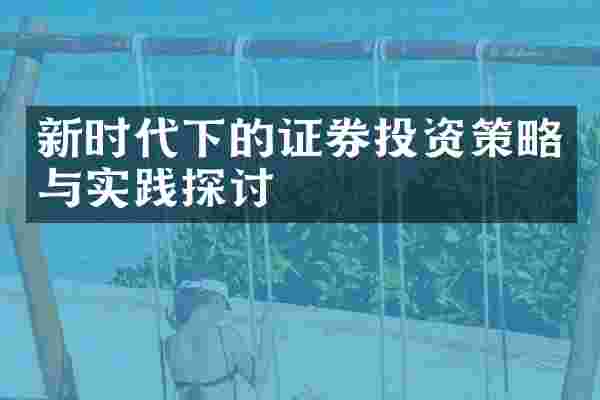 新时代下的证券投资策略与实践探讨