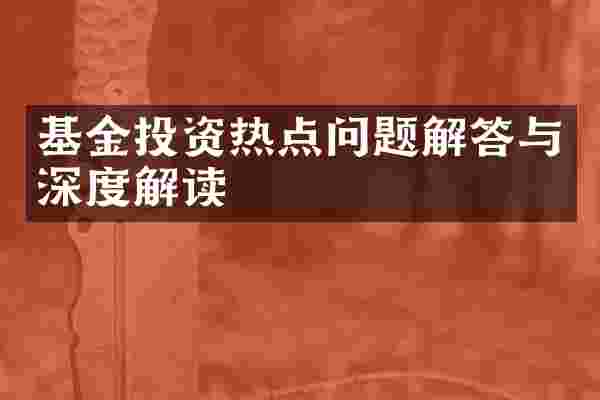 基金投资热点问题解答与深度解读