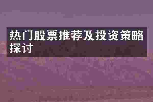 热门股票推荐及投资策略探讨