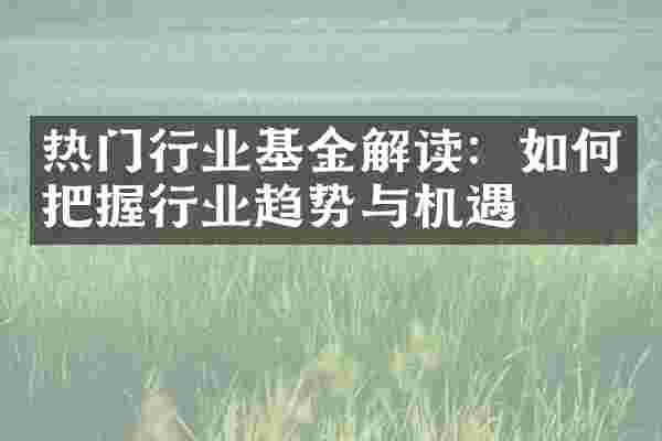 热门行业基金解读：如何把握行业趋势与机遇