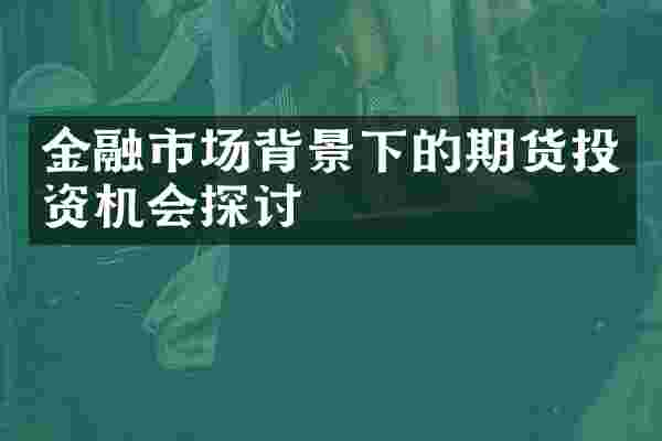 金融市场背景下的期货投资机会探讨
