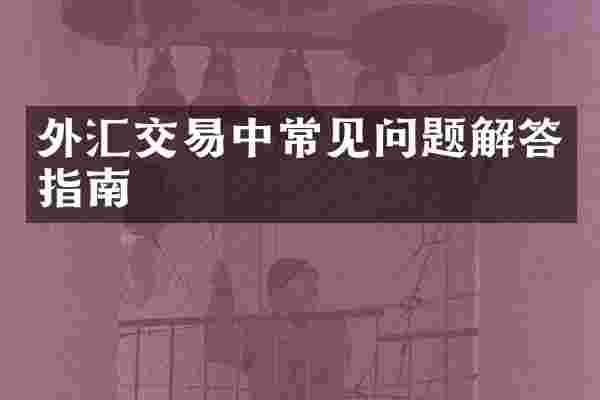外汇交易中常见问题解答指南