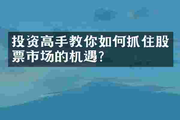 投资高手教你如何抓住股票市场的机遇？
