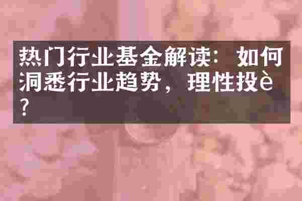 热门行业基金解读：如何洞悉行业趋势，理性投资？