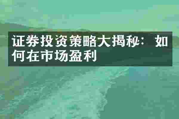 证券投资策略大揭秘：如何在市场盈利