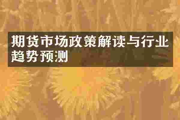 期货市场政策解读与行业趋势预测