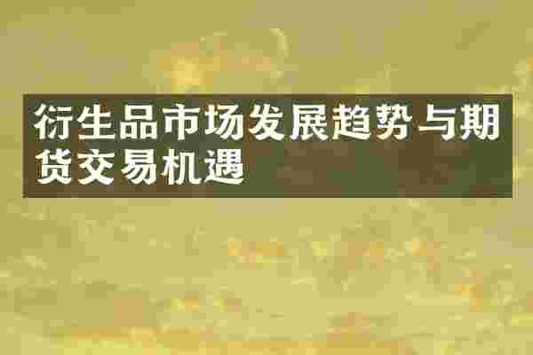 衍生品市场发展趋势与期货交易机遇