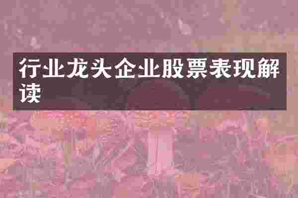 行业龙头企业股票表现解读