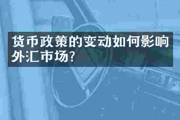 货币政策的变动如何影响外汇市场？
