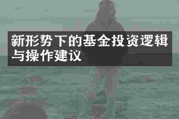 新形势下的基金投资逻辑与操作建议