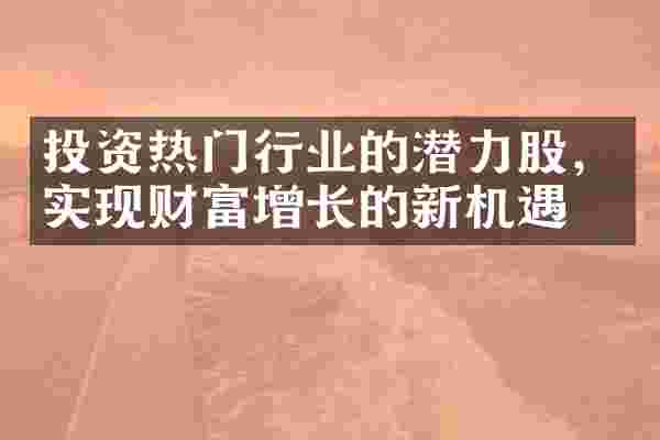 投资热门行业的潜力股，实现财富增长的新机遇
