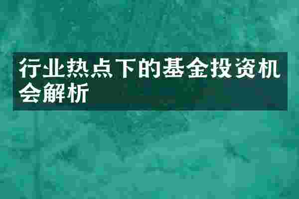 行业热点下的基金投资机会解析