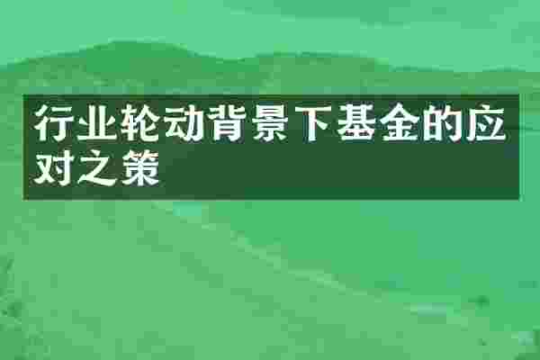 行业轮动背景下基金的应对之策
