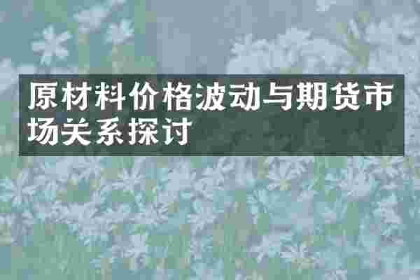 原材料价格波动与期货市场关系探讨
