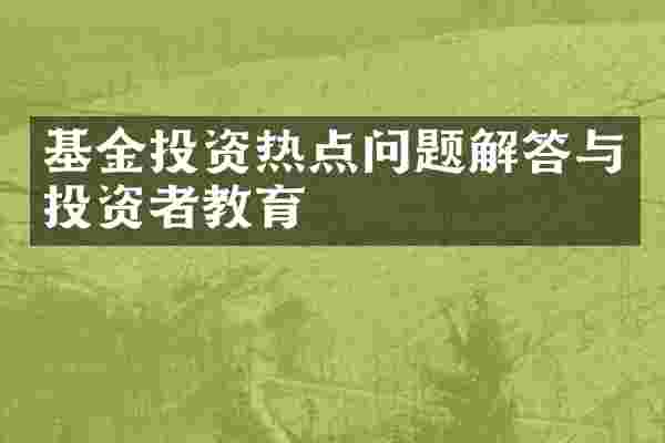 基金投资热点问题解答与投资者教育
