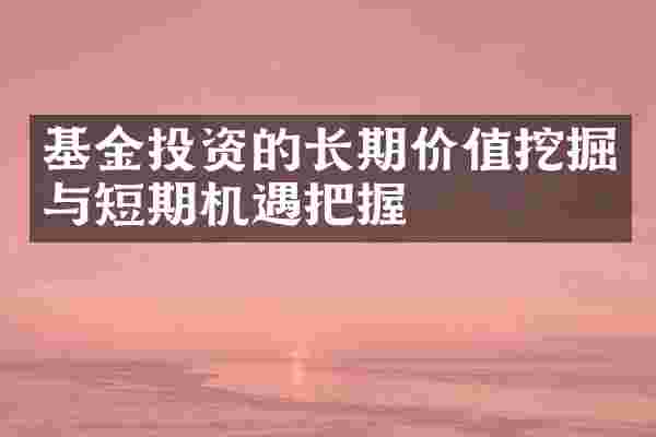 基金投资的长期价值挖掘与短期机遇把握