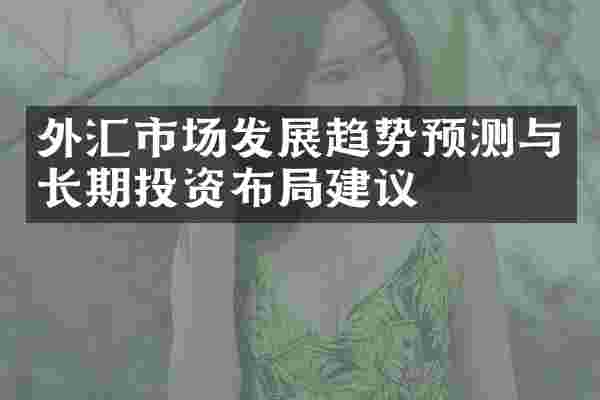 外汇市场发展趋势预测与长期投资布局建议