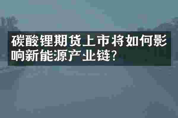 碳酸锂期货上市将如何影响新能源产业链？