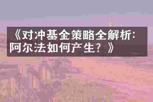 《对冲基金策略全解析：阿尔法如何产生？》